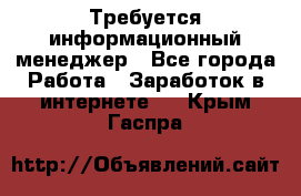 Требуется информационный менеджер - Все города Работа » Заработок в интернете   . Крым,Гаспра